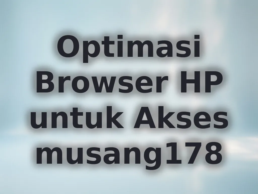 Optimasi Browser HP untuk Akses musang178