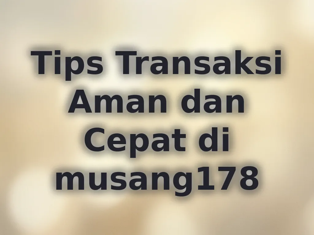 Tips Transaksi Aman dan Cepat di musang178
